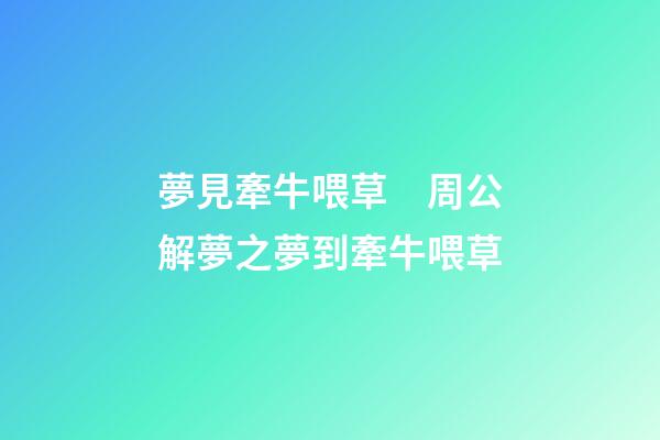 夢見牽牛喂草　周公解夢之夢到牽牛喂草